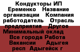 Кондукторы ИП Еременко › Название организации ­ Компания-работодатель › Отрасль предприятия ­ Другое › Минимальный оклад ­ 1 - Все города Работа » Вакансии   . Адыгея респ.,Адыгейск г.